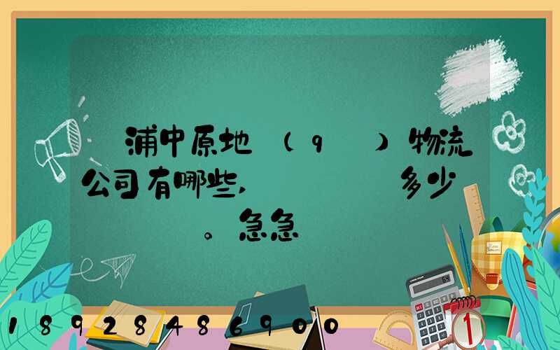 楊浦中原地區(qū)物流公司有哪些,電話號碼多少。急急